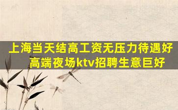 上海当天结高工资无压力待遇好 高端夜场ktv招聘生意巨好
